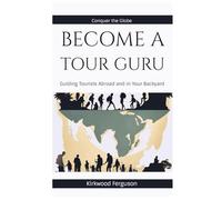 BECOME A TOUR GURU: Guiding Tourists Abroad and in Your Backyard (Conquer the Globe Series)