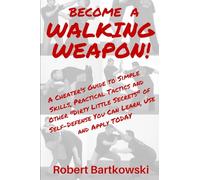 BECOME A WALKING WEAPON!: A Cheater's Guide to Simple Skills, Practical Tactics and Other "Dirty Little Secrets" of Self-Defense You Can Learn, Use and Apply TODAY