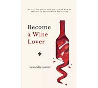 Become a Wine Lover: Master the basics and get tips on how to become a serious wine lover