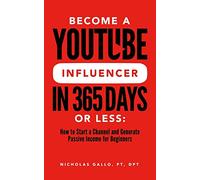 Become a YouTube Influencer in 365 Days or Less: How to Start a Channel and Generate Passive Income for Beginners