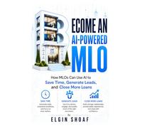 BECOME AN AI-POWERED MORTGAGE LOAN ORIGINATOR: How MLOs Can Use AI to Save Time, Generate Leads, and Close More Loans