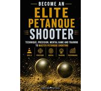 Become an Elite Petanque Shooter: Technique, Accuracy, Mental Game, and Training to Master Petanque Shooting: Complete Guide to Preparing for Competition