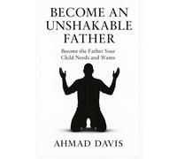 Become An Unshakable Father: Become the Father Your Child Needs and Wants (Unshakable Man)