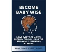 Become Baby Wise: Solve Every 5-12 Month Problem Quickly Using the Real-World Parenting Blueprint