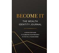 Become It- The Wealth Identity Journal: A Step-By-Step Guide to Calibrating Your Frequency to That of a 7-Figure Earner