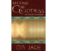 Become the Goddess of Your Universe: The Secret Keys to Activating & Embodying Your Divine Goddess Power