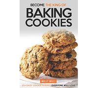 Become the King of Baking Cookies: 25+ Easy Cookie Recipes Everyone Will Love