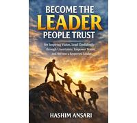 Become The Leader People Trust: Set Inspiring Vision, Lead Confidently through Uncertainty, Empower Teams, and Become a Respected Leader (Unleash the Leader In You)