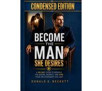 Become the Man She Desires: Condensed Edition: A 90-Day Plan to Rebuild the Desire, Respect, and Fire Your Relationship Has Lost