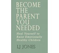 Become The Parent You Needed: Heal Yourself to Raise Emotionally Healthy Children