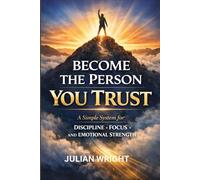 BECOME THE PERSON YOU TRUST: A Simple System for Discipline, Focus, and Emotional Strength