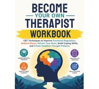 Become Your Own Therapist Workbook: CBT Techniques to Improve Emotional Regulation, Reduce Stress, Retrain Your Brain, Build Coping Skills, and Create Healthier Thought Patterns