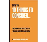 Becoming a Better B2B Tech Vendor in Sports and Media: 10 things to consider (Untangling: Making Sense of Complexity in Technology, Media, and Sport)