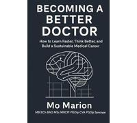 Becoming a Better Doctor: How to Learn Faster, Think Better, and Build a Sustainable Medical Career