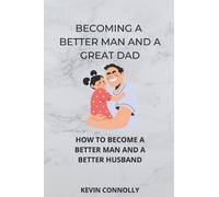 Becoming A Better Man And A Great Dad.: How To Become A Better Man And A Better Husband.