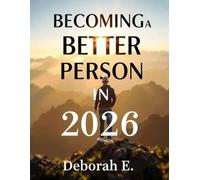 Becoming a Better Person in 2026: The Complete Guide to Growth, Character, and Purpose for All Ages: A Practical Guide to Self-Discovery, Emotional Growth, and Purpose for All Ages in 2026 and Beyond