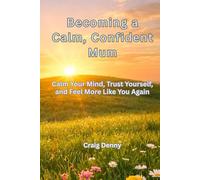 Becoming a Calm, Confident Mum: Calm Your Mind, Trust Yourself, and Feel More Like You Again