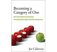 Becoming a Category of One: How Extraordinary Companies Transcend Commodity and Defy Comparison