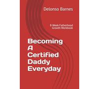 Becoming a Certified Daddy Everyday: 8-W atherhood Growth Workbook