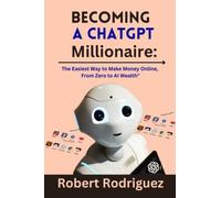 Becoming a ChatGPT Millionaire:: The Easiest Way to Make Money Online, From Zero to AI Wealth"