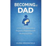 Becoming a Dad: A First-Time Dad’s Guide to Pregnancy Preparation with 101 Practical Tips
