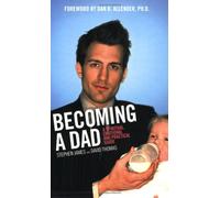 Becoming A Dad: A Spiritual, Emotional and Practical Guide
