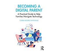 Becoming a Digital Parent: A Practical Guide to Help Families Navigate Technology