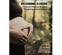 Becoming a Father: A Practical Guide for New Dads Through Pregnancy and Beyond