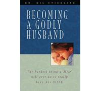 Becoming a Godly Husband: The Hardest Thing a Man Will Ever Do Is Really Love His Wife