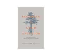 Becoming a Good Ancestor: Emotional Wisdom From a Life Lived Through War to Forgiveness