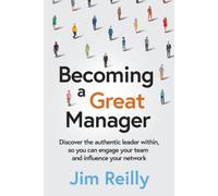 Becoming a Great Manager: Discover the authentic leader within, so you can engage your team and influence your network