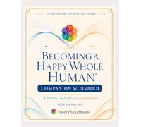 Becoming a Happy Whole Human®: The Companion Workbook: A Practice Guide for Conscious Evolution (The Human Systems Architecture™ Series)