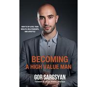 Becoming a High Value Man: How to Up-Level Your Wealth, Relationships, and Lifestyle