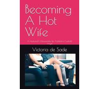 Becoming A Hot Wife: A Husband's Unbearable But Addictive Cuckold Angst
