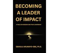 Becoming a Leader of Impact: A Fable on Wisdom and True Leadership