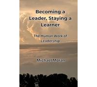 Becoming a Leader, Staying a Learner: The Human Work of Leadership