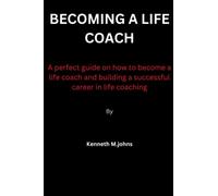 Becoming a life coach: A perfect guide on how to become a life coach and building a successful career in life coaching