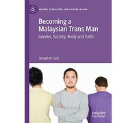 Becoming a Malaysian Trans Man: Gender, Society, Body and Faith (Gender, Sexualities and Culture in Asia)