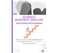 Becoming a Management Consultant: Discover the Roles and Core Competencies: Discover the skills and knowledge areas and gain expertise to succeed in the field of management consulting.