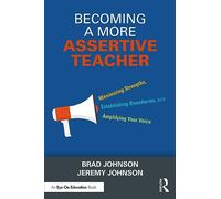 Becoming a More Assertive Teacher : Maximizing Strengths, Establishing Boundaries, and Amplifying Your Voice