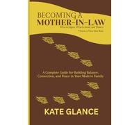 Becoming a Mother-in-Law: What to Expect, What to Avoid, and How to Thrive in This New Role: A Complete Guide for Building Balance, Connection, and Peace in Your Modern Family