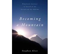 Becoming a Mountain: Himalayan Journeys in Search of the Sacred and the Sublime