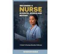 BECOMING A NURSE IN KENYA,AFRICA AND BEYOND.: A Guide to Nursing Education Pathways