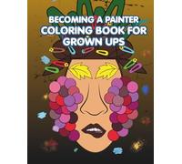 Becoming A Painter: Coloring Book For Grown Ups: Abstract Designs Inspired by Art, Creative Expression and Home Aesthetics