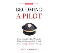 Becoming A Pilot (Second Edition): What Every New Pilot Needs To Know To Navigate Flight School While Saving Time and Money