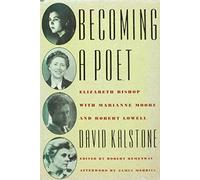 Becoming a Poet: Elizabeth Bishop With Marianne Moore and Robert Lowell