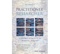 Becoming a Practitioner-Researcher: A Gestalt Approach to Holistic Inquiry (Management, Policy & Education)