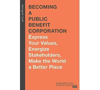 Becoming a Public Benefit Corporation: Express Your Values, Energize Stakeholders, Make the World a Better Place (Stanford Social Innovation Review Books)