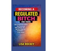 Becoming a Regulated Bitch for Teens: How to Control Your Emotions, Stop Overreacting, Build Confidence, and Stay Calm, Strong, and Unshakeable in Any Situation (The Regulated Mindset Series)