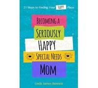 Becoming a Seriously Happy Special Needs Mom: 21 Steps to Finding Your Happy Place: Volume 1